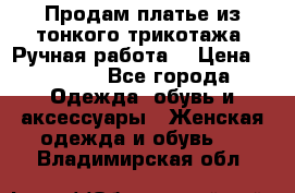 Продам платье из тонкого трикотажа. Ручная работа. › Цена ­ 2 000 - Все города Одежда, обувь и аксессуары » Женская одежда и обувь   . Владимирская обл.